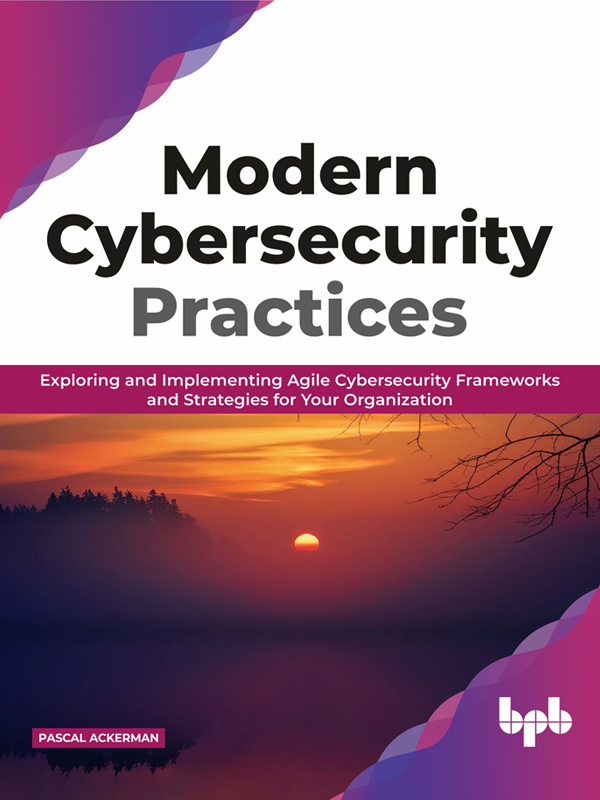 Modern Cybersecurity Practices - Exploring and Implementing Agile Cybersecurity Frameworks and Strategies for Your Organization